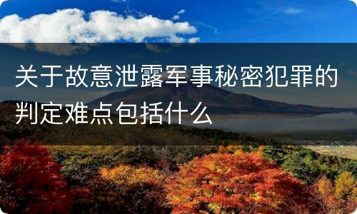 关于故意泄露军事秘密犯罪的判定难点包括什么