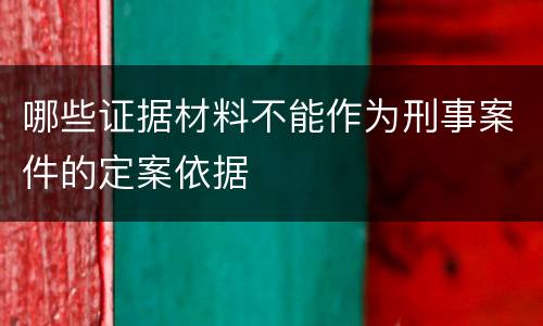 哪些证据材料不能作为刑事案件的定案依据