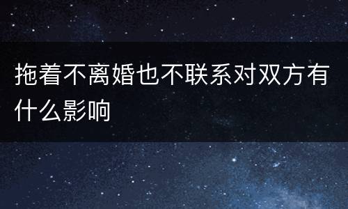 拖着不离婚也不联系对双方有什么影响