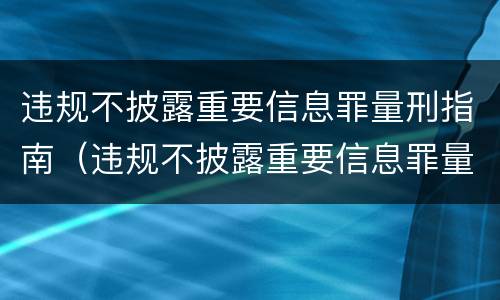 违规不披露重要信息罪量刑指南（违规不披露重要信息罪量刑指南第十一条）