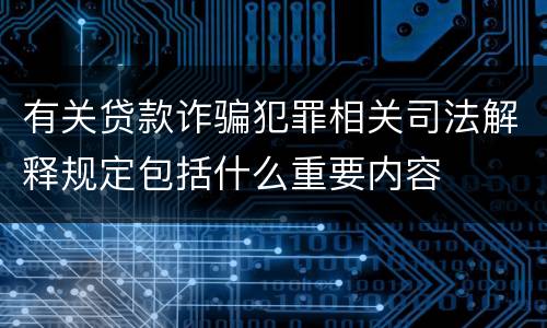 有关贷款诈骗犯罪相关司法解释规定包括什么重要内容
