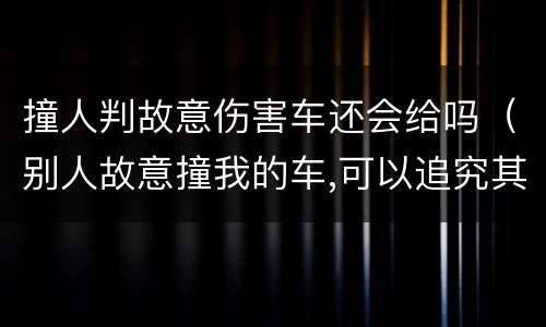 撞人判故意伤害车还会给吗（别人故意撞我的车,可以追究其刑事责任吗）
