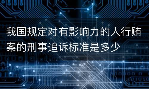 我国规定对有影响力的人行贿案的刑事追诉标准是多少
