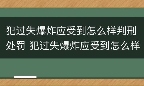 犯过失爆炸应受到怎么样判刑处罚 犯过失爆炸应受到怎么样判刑处罚呢