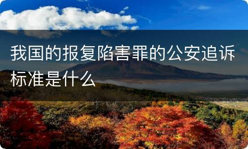 我国的报复陷害罪的公安追诉标准是什么