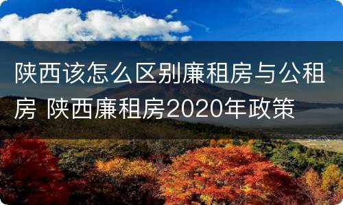 陕西该怎么区别廉租房与公租房 陕西廉租房2020年政策