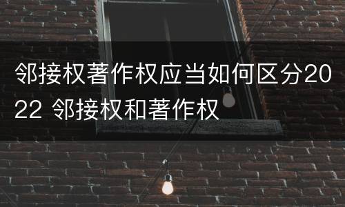 邻接权著作权应当如何区分2022 邻接权和著作权
