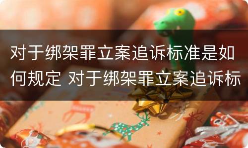 对于绑架罪立案追诉标准是如何规定 对于绑架罪立案追诉标准是如何规定出来的
