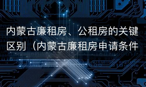 内蒙古廉租房、公租房的关键区别（内蒙古廉租房申请条件2019）