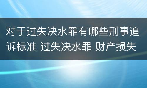对于过失决水罪有哪些刑事追诉标准 过失决水罪 财产损失标准