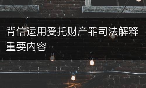 背信运用受托财产罪司法解释重要内容