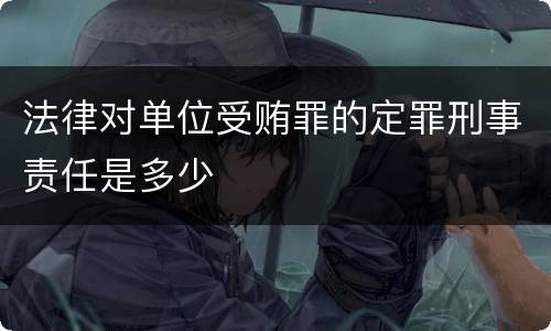 法律对单位受贿罪的定罪刑事责任是多少
