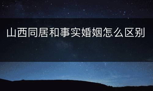 山西同居和事实婚姻怎么区别