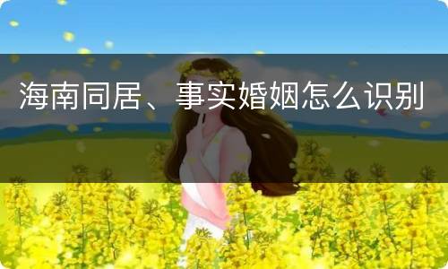 海南同居、事实婚姻怎么识别