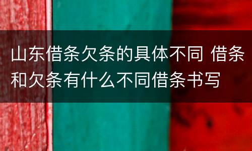 山东借条欠条的具体不同 借条和欠条有什么不同借条书写