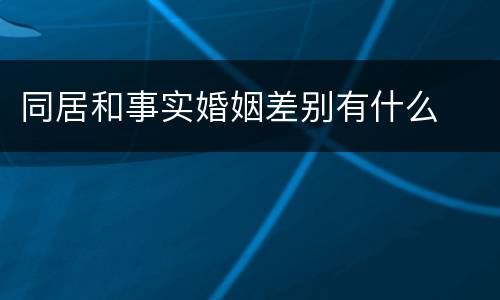 同居和事实婚姻差别有什么