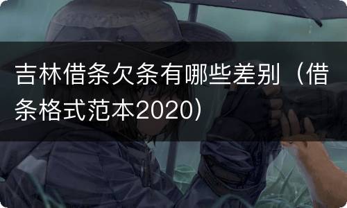 吉林借条欠条有哪些差别（借条格式范本2020）