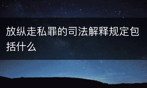 放纵走私罪的司法解释规定包括什么