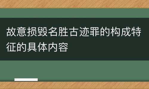故意损毁名胜古迹罪的构成特征的具体内容