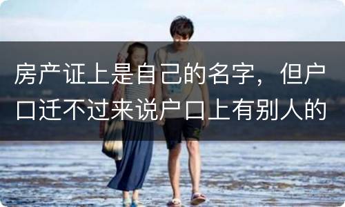 房产证上是自己的名字，但户口迁不过来说户口上有别人的名字，怎么办