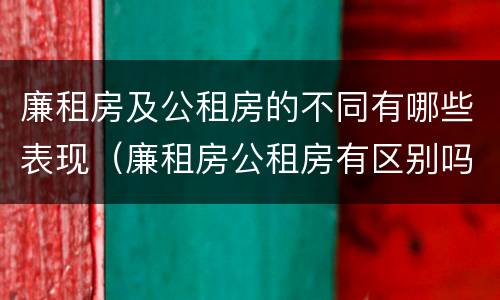 廉租房及公租房的不同有哪些表现（廉租房公租房有区别吗）