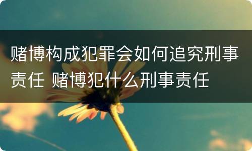 赌博构成犯罪会如何追究刑事责任 赌博犯什么刑事责任