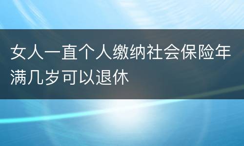 女人一直个人缴纳社会保险年满几岁可以退休