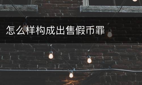 怎么样构成出售假币罪