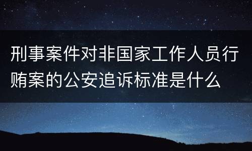 刑事案件对非国家工作人员行贿案的公安追诉标准是什么