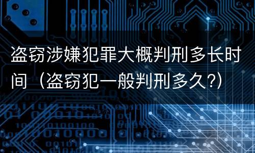 盗窃涉嫌犯罪大概判刑多长时间（盗窃犯一般判刑多久?）