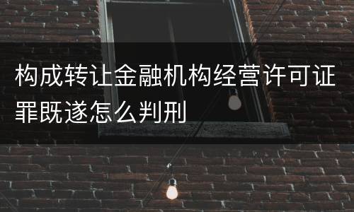 构成转让金融机构经营许可证罪既遂怎么判刑