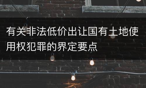 有关非法低价出让国有土地使用权犯罪的界定要点