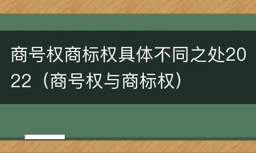 商号权商标权具体不同之处2022（商号权与商标权）