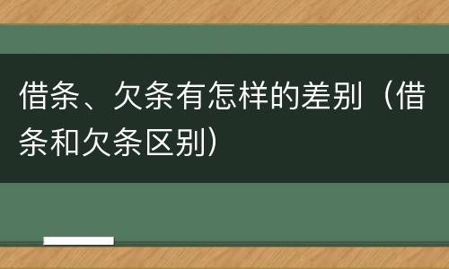 借条、欠条有怎样的差别（借条和欠条区别）