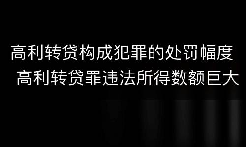 高利转贷构成犯罪的处罚幅度 高利转贷罪违法所得数额巨大的标准