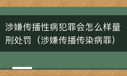 涉嫌传播性病犯罪会怎么样量刑处罚（涉嫌传播传染病罪）