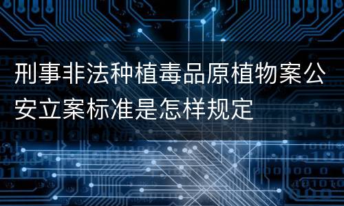 刑事非法种植毒品原植物案公安立案标准是怎样规定