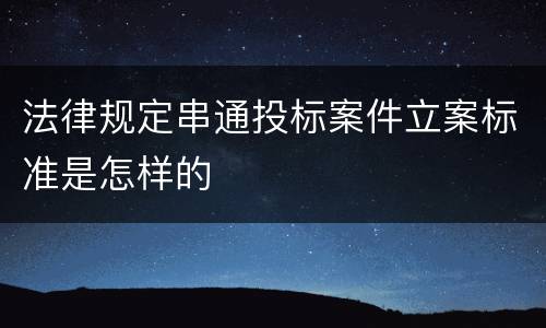 法律规定串通投标案件立案标准是怎样的