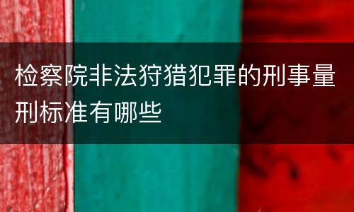 检察院非法狩猎犯罪的刑事量刑标准有哪些