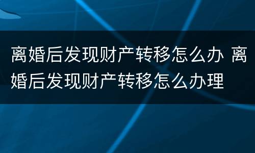 离婚后发现财产转移怎么办 离婚后发现财产转移怎么办理