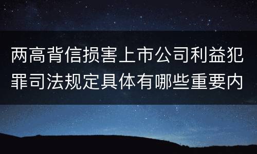 两高背信损害上市公司利益犯罪司法规定具体有哪些重要内容