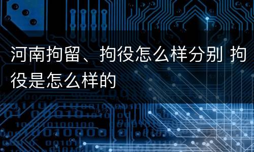 河南拘留、拘役怎么样分别 拘役是怎么样的