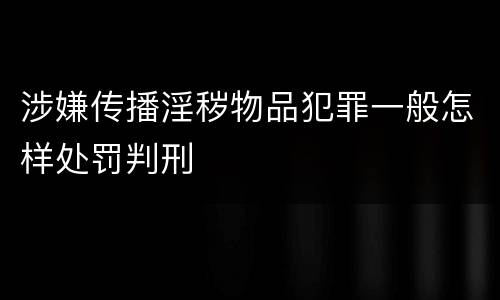 涉嫌传播淫秽物品犯罪一般怎样处罚判刑