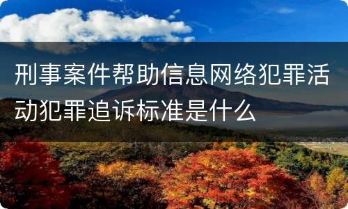 刑事案件帮助信息网络犯罪活动犯罪追诉标准是什么
