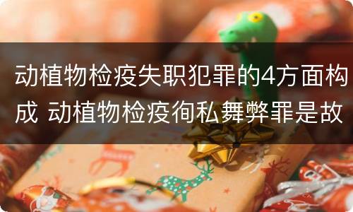 动植物检疫失职犯罪的4方面构成 动植物检疫徇私舞弊罪是故意犯罪对还是错
