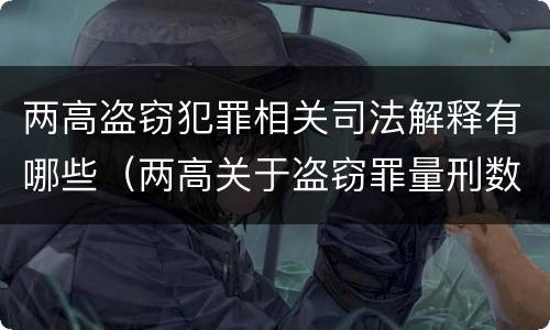 两高盗窃犯罪相关司法解释有哪些（两高关于盗窃罪量刑数额）