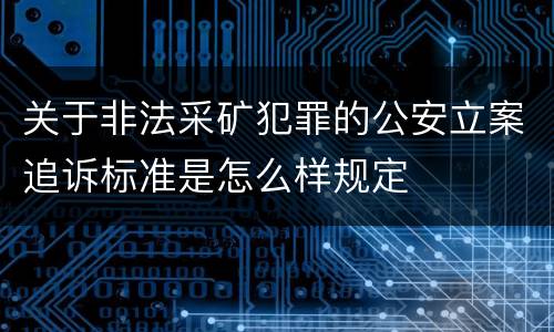 关于非法采矿犯罪的公安立案追诉标准是怎么样规定