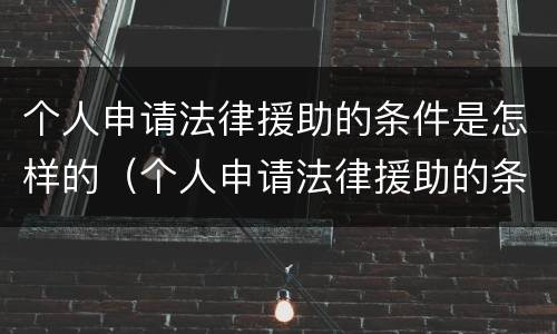 个人申请法律援助的条件是怎样的（个人申请法律援助的条件是怎样的呢）