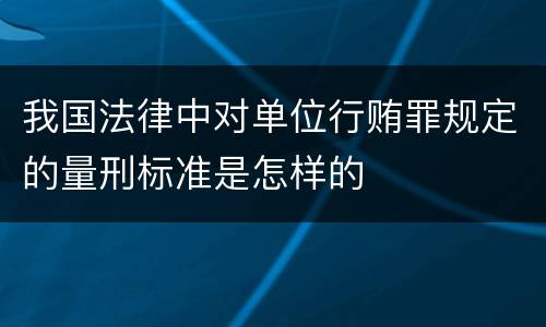 我国法律中对单位行贿罪规定的量刑标准是怎样的