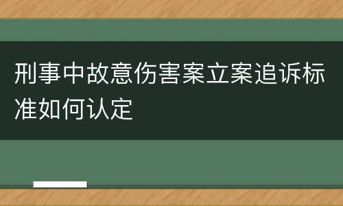 刑事中故意伤害案立案追诉标准如何认定